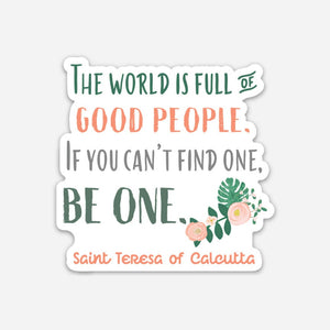 3" Vinyl Waterproof Saint quote Sticker. The world is full of GOOD PEOPLE. Water bottle Saint Stickers. Mother Teresa. Catholic Saint Decal