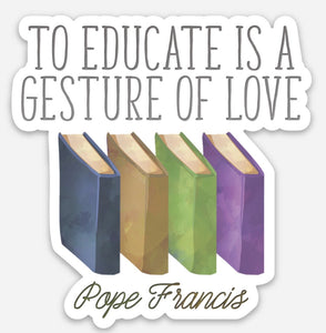 3" Vinyl Waterproof Pope Francis Sticker. To Educate is a Gesture of Love Water bottle Saint Sticker. Catholic Teacher Gift. Teacher sticker